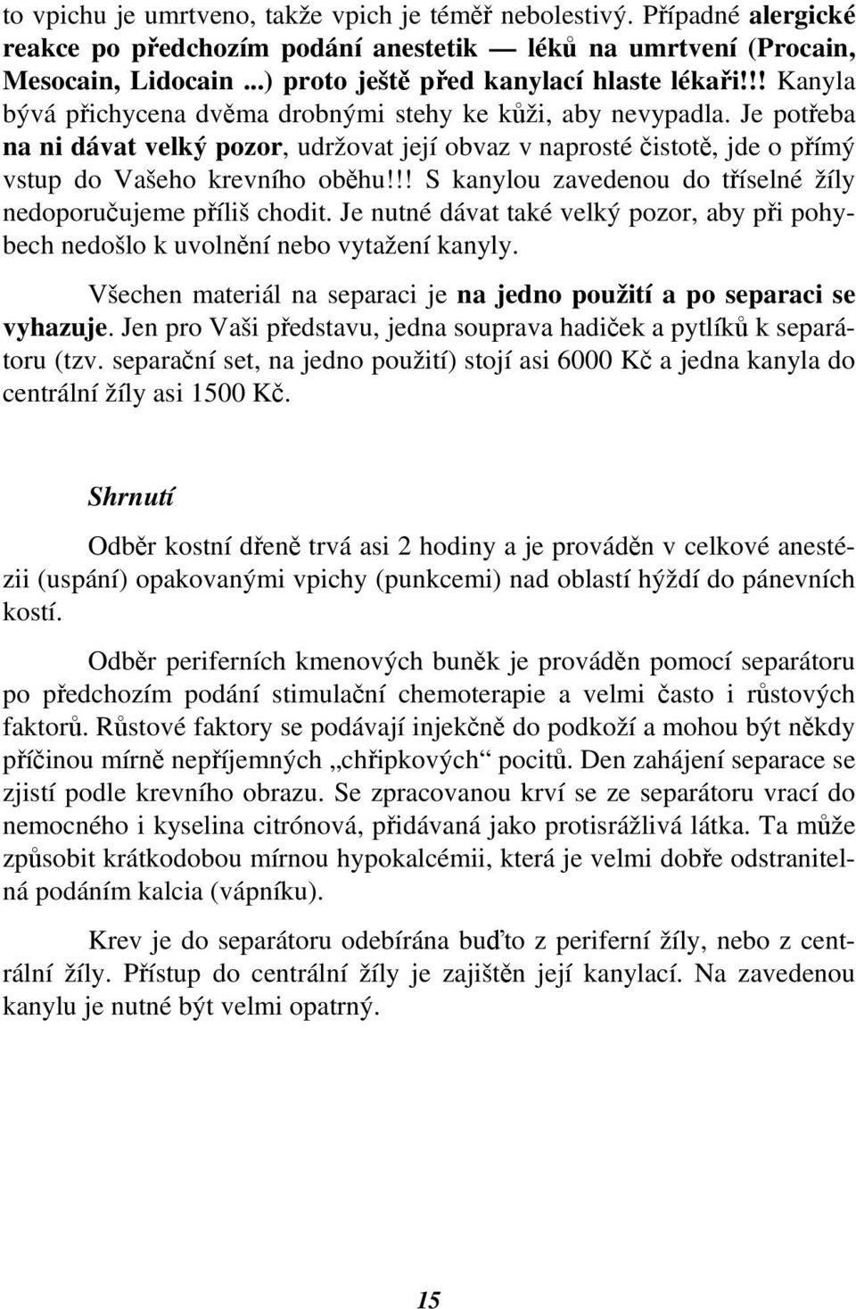 Je potřeba na ni dávat velký pozor, udržovat její obvaz v naprosté čistotě, jde o přímý vstup do Vašeho krevního oběhu!!! S kanylou zavedenou do tříselné žíly nedoporučujeme příliš chodit.