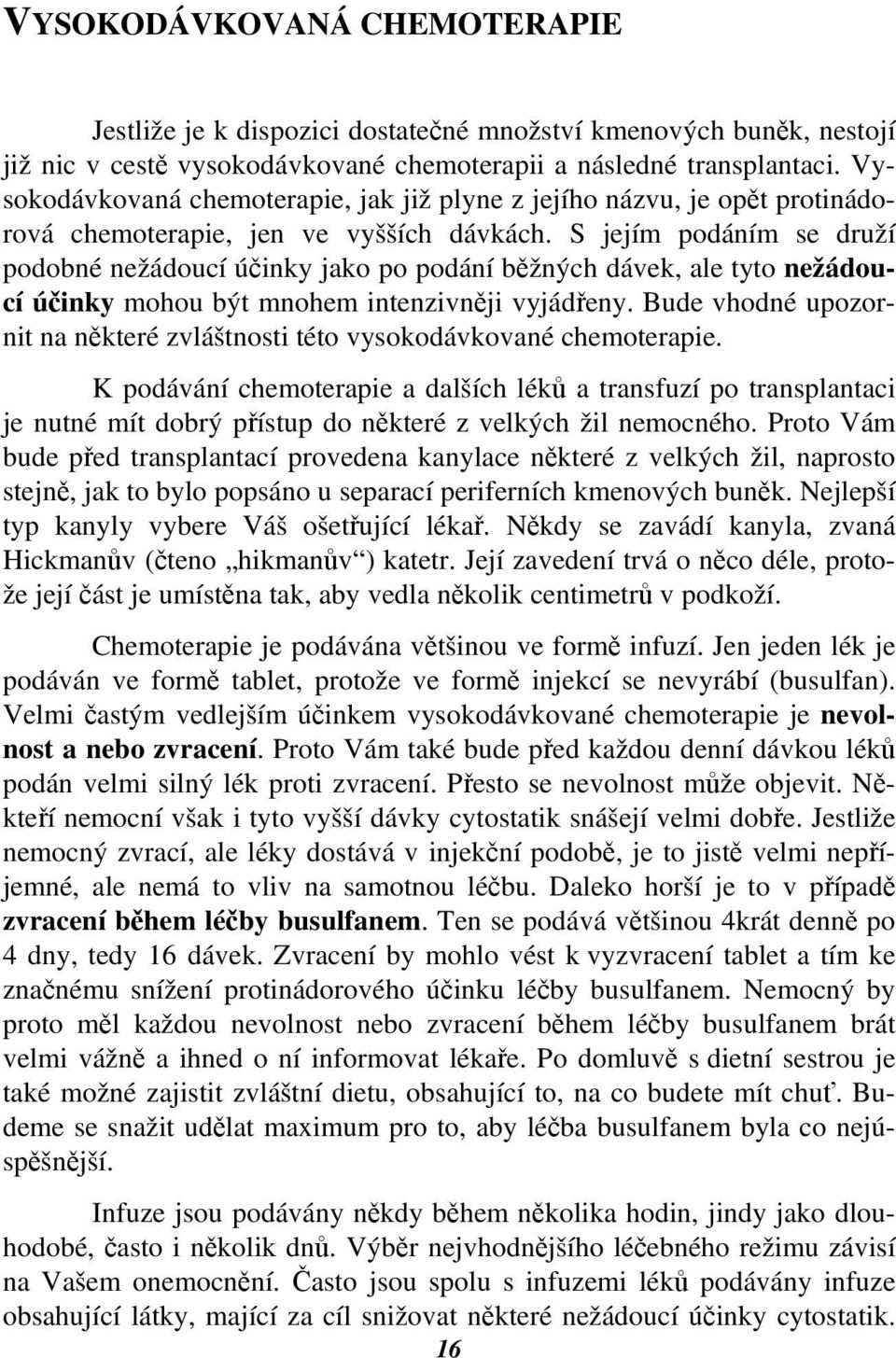 S jejím podáním se druží podobné nežádoucí účinky jako po podání běžných dávek, ale tyto nežádoucí účinky mohou být mnohem intenzivněji vyjádřeny.