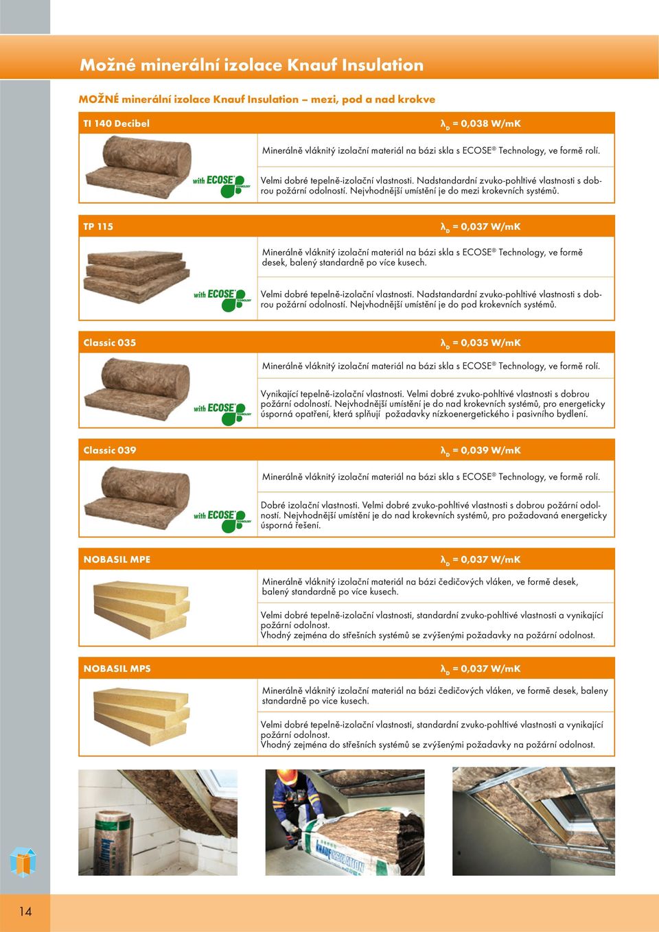 TP 115 = 0,037 W/mK Minerálně vláknitý izolační materiál na bázi skla s ECOSE Technology, ve formě desek, balený standardně po více kusech. Velmi dobré tepelně-izolační vlastnosti.