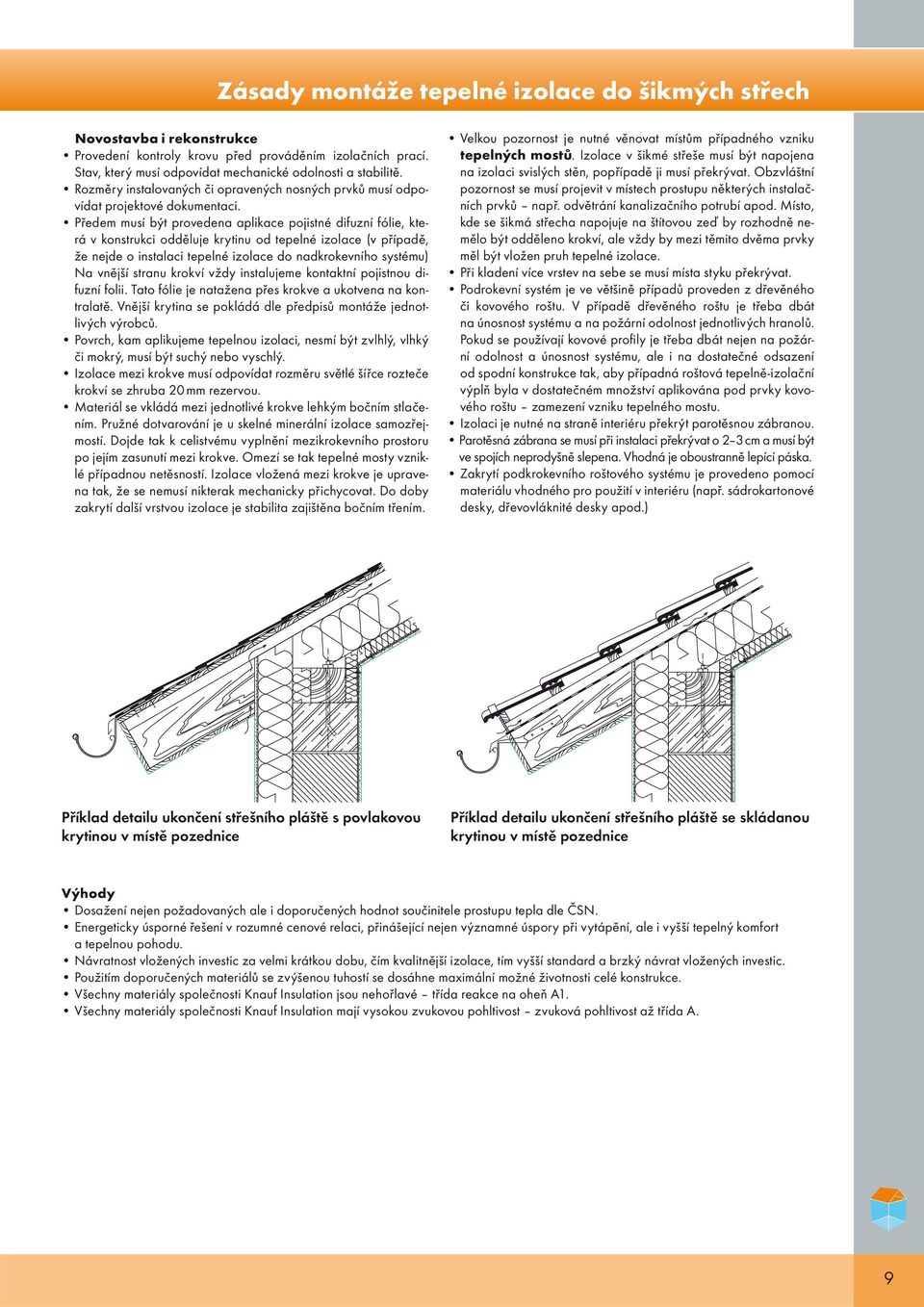 Předem musí být provedena aplikace pojistné difuzní fólie, která v konstrukci odděluje krytinu od tepelné izolace (v případě, že nejde o instalaci tepelné izolace do nadkrokevního systému) Na vnější