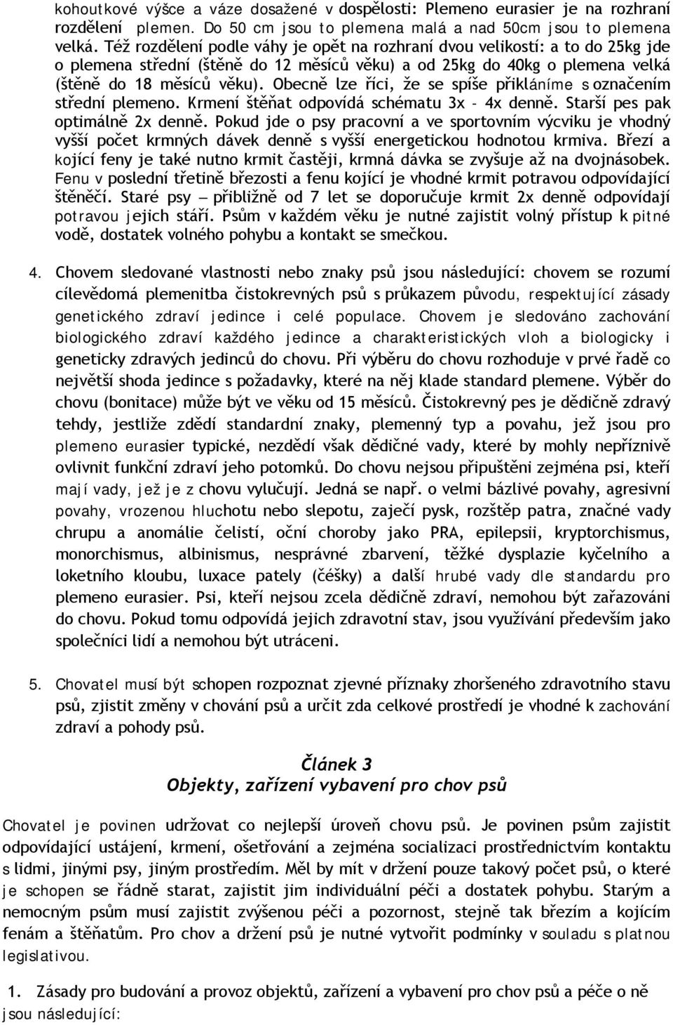 Obecně lze říci, že se spíše přikláníme s označením střední plemeno. Krmení štěňat odpovídá schématu 3x - 4x denně. Starší pes pak optimálně 2x denně.