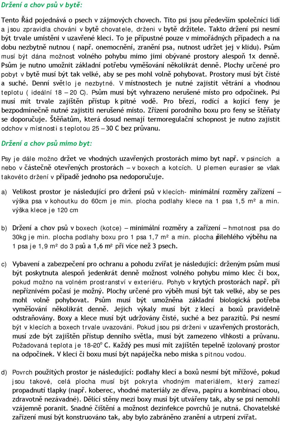 Psům musí být dána možnost volného pohybu mimo jimi obývané prostory alespoň 1x denně. Psům je nutno umožnit základní potřebu vyměšování několikrát denně.