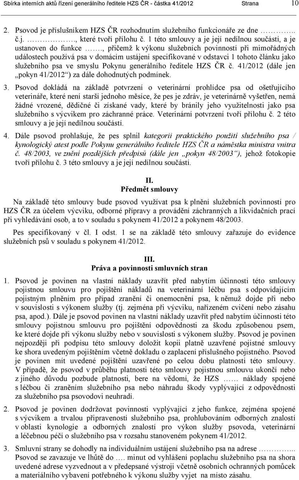 , přičemž k výkonu služebních povinností při mimořádných událostech používá psa v domácím ustájení specifikované v odstavci 1 tohoto článku jako služebního psa ve smyslu Pokynu generálního ředitele