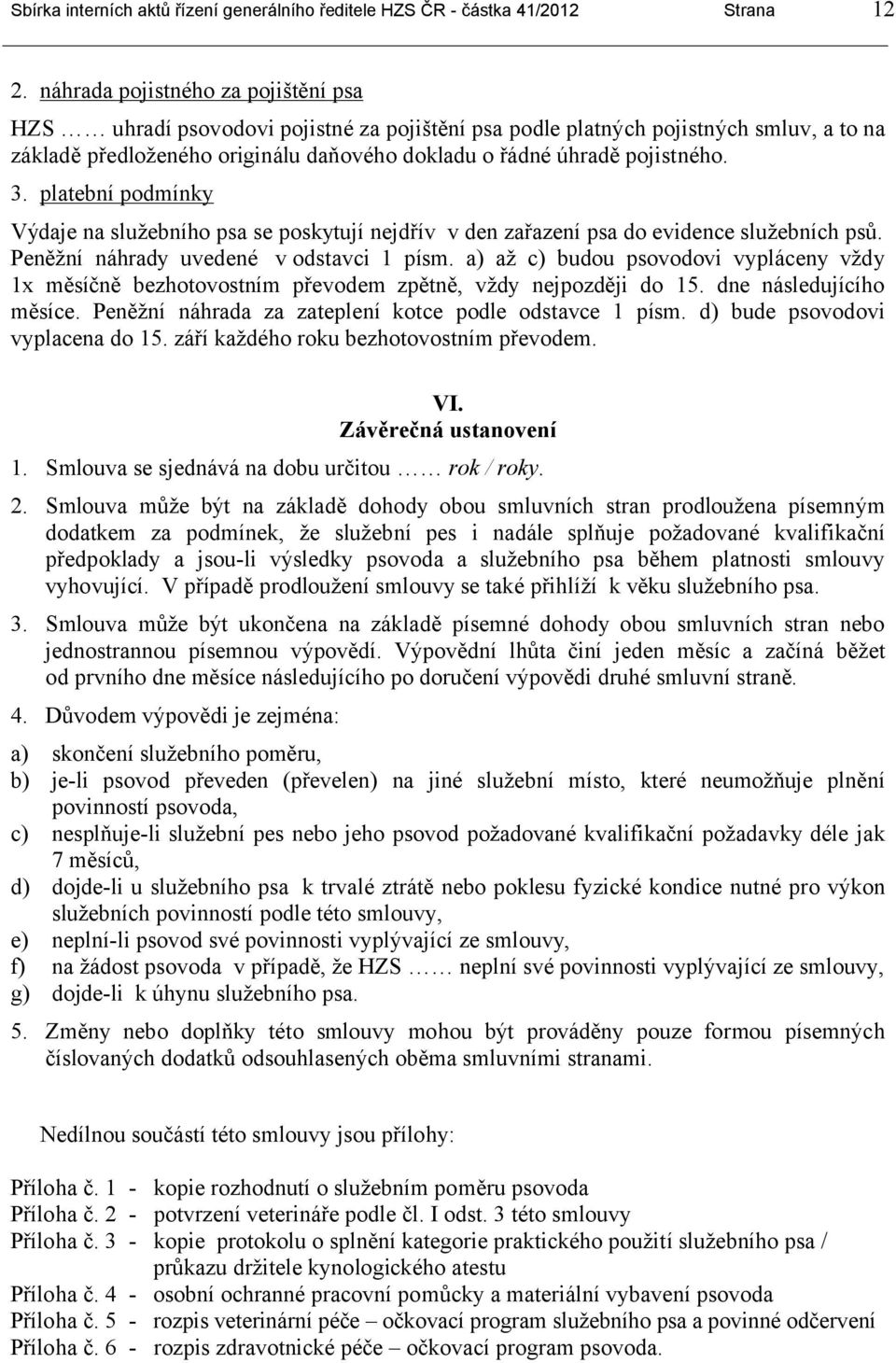 3. platební podmínky Výdaje na služebního psa se poskytují nejdřív v den zařazení psa do evidence služebních psů. Peněžní náhrady uvedené v odstavci 1 písm.