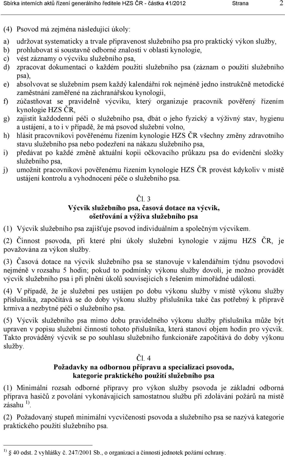 služebního psa), e) absolvovat se služebním psem každý kalendářní rok nejméně jedno instrukčně metodické zaměstnání zaměřené na záchranářskou kynologii, f) zúčastňovat se pravidelně výcviku, který