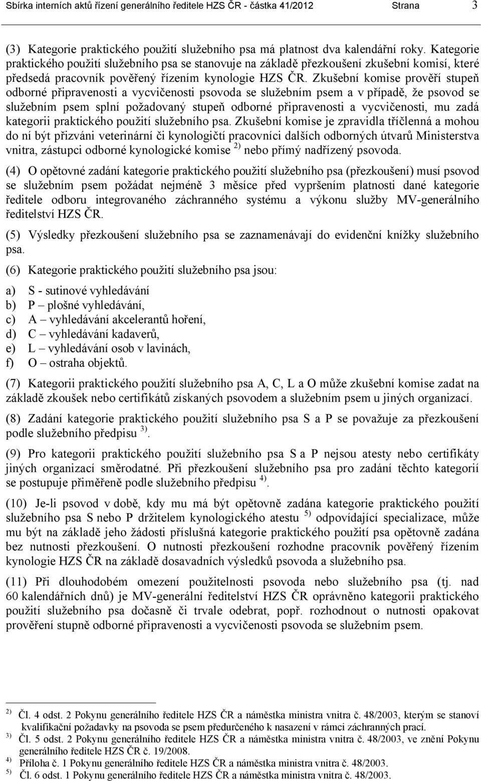 Zkušební komise prověří stupeň odborné připravenosti a vycvičenosti psovoda se služebním psem a v případě, že psovod se služebním psem splní požadovaný stupeň odborné připravenosti a vycvičenosti, mu