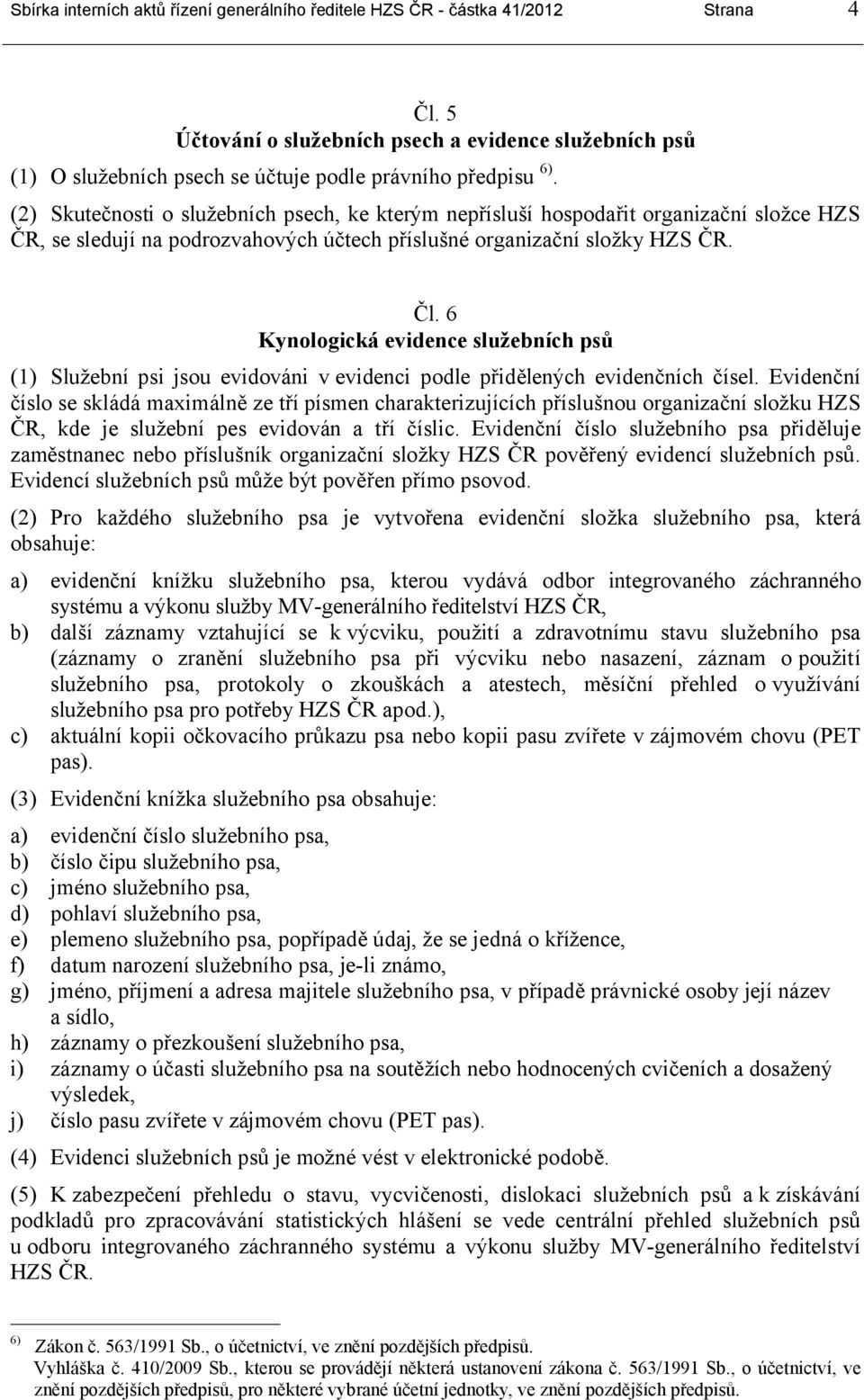 (2) Skutečnosti o služebních psech, ke kterým nepřísluší hospodařit organizační složce HZS ČR, se sledují na podrozvahových účtech příslušné organizační složky HZS ČR. Čl.
