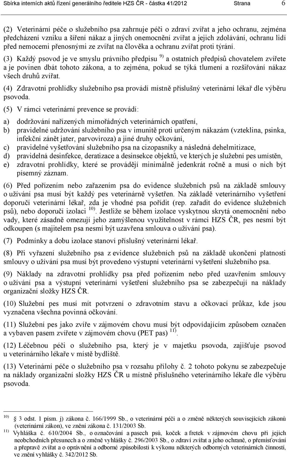 (3) Každý psovod je ve smyslu právního předpisu 9) a ostatních předpisů chovatelem zvířete a je povinen dbát tohoto zákona, a to zejména, pokud se týká tlumení a rozšiřování nákaz všech druhů zvířat.