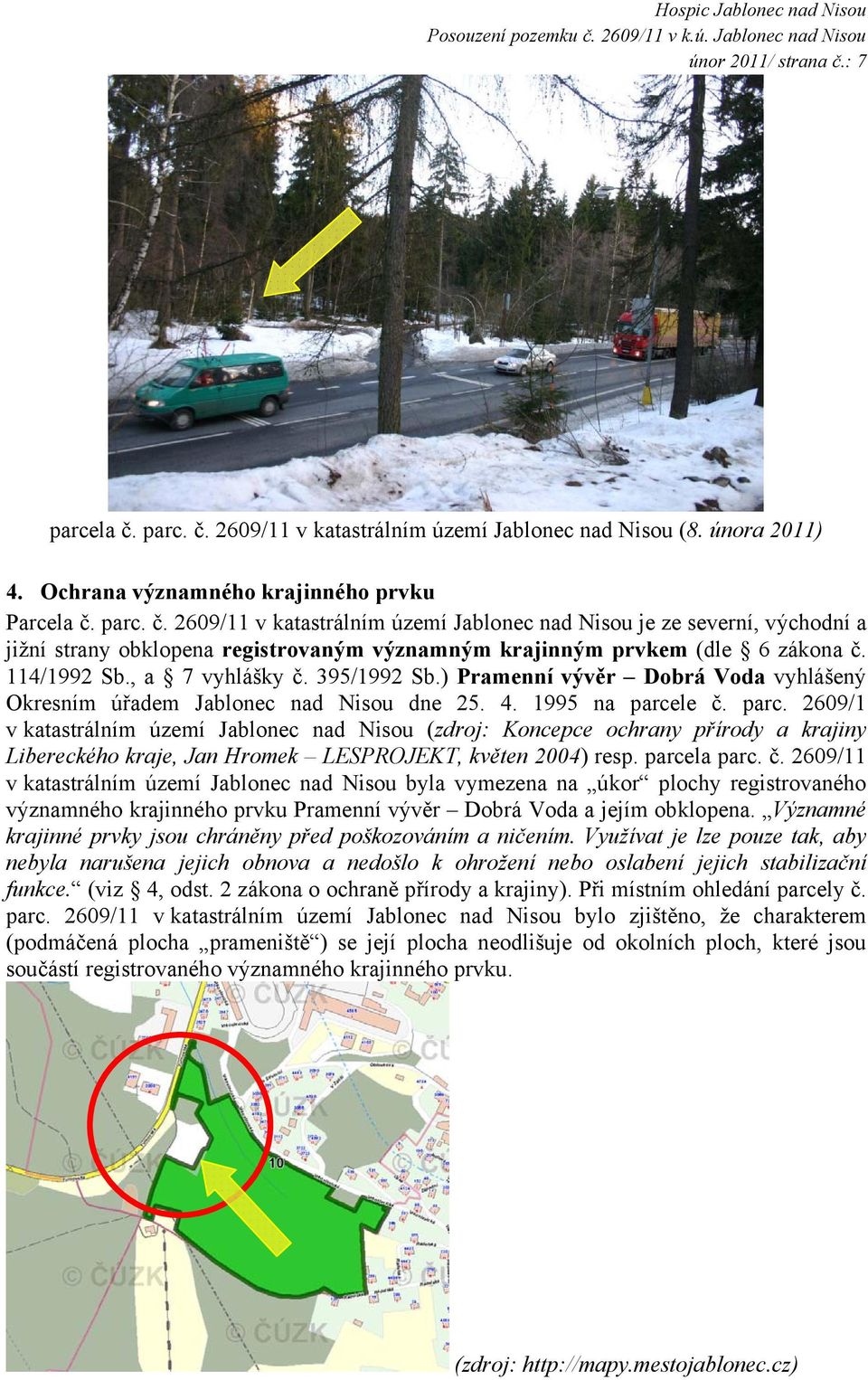 le č. parc. 2609/1 v katastrálním území Jablonec nad Nisou (zdroj: Koncepce ochrany přírody a krajiny Libereckého kraje, Jan Hromek LESPROJEKT, květen 2004) resp. parcela parc. č. 2609/11 v katastrálním území Jablonec nad Nisou byla vymezena na úkor plochy registrovaného významného krajinného prvku Pramenní vývěr Dobrá Voda a jejím obklopena.