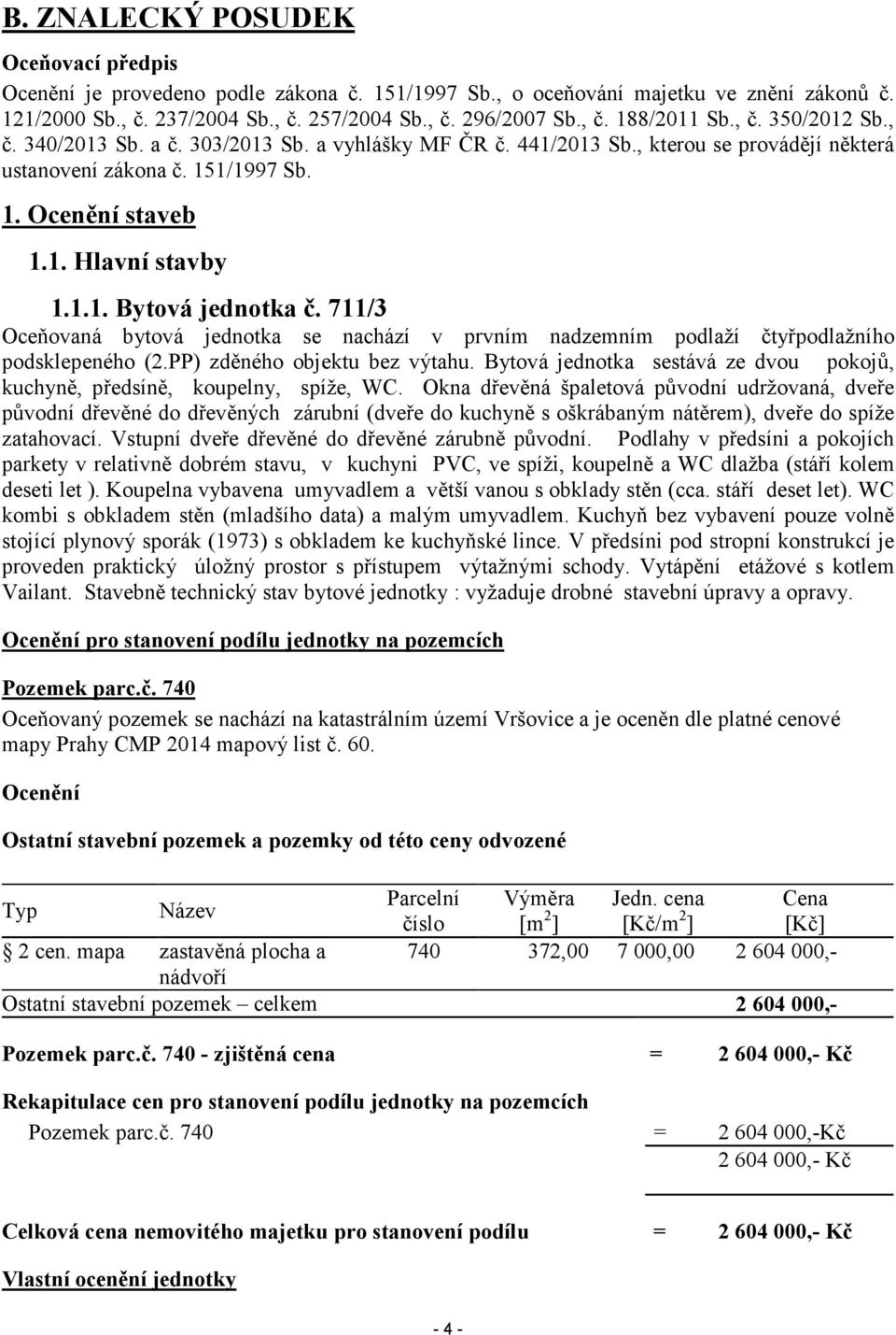 711/3 Oceňovaná bytová jednotka se nachází v prvním nadzemním podlaží čtyřpodlažního podsklepeného (2.PP) zděného objektu bez výtahu.