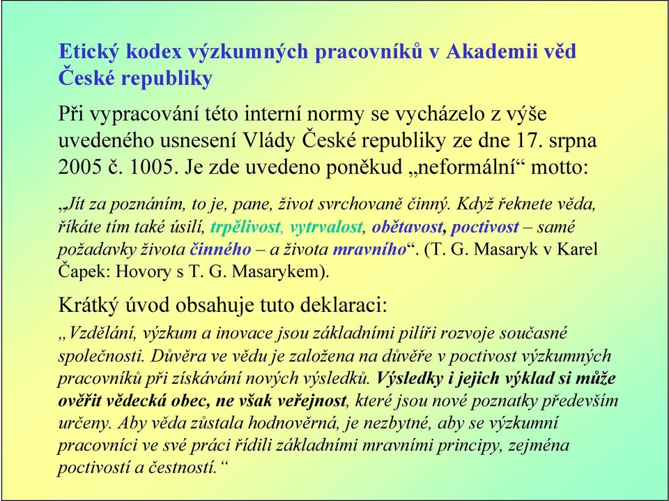 Když řeknete věda, říkáte tím také úsilí, trpělivost, vytrvalost, obětavost, poctivost samé požadavky života činného a života mravního. (T. G. Masaryk v Karel Čapek: Hovory s T. G. Masarykem).