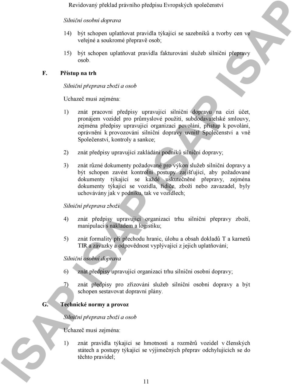 Přístup na trh Silniční přeprava zboží a osob Uchazeč musí zejména: 1) znát pracovní předpisy upravující silniční dopravu na cizí účet, pronájem vozidel pro průmyslové použití, subdodavatelské