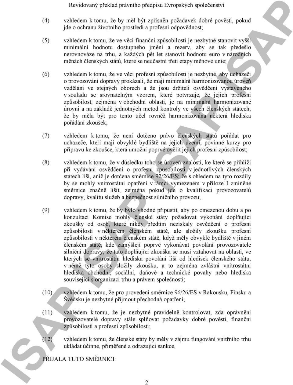 třetí etapy měnové unie; (6) vzhledem k tomu, že ve věci profesní způsobilosti je nezbytné, aby uchazeči o provozování dopravy prokázali, že mají minimální harmonizovanou úroveň vzdělání ve stejných