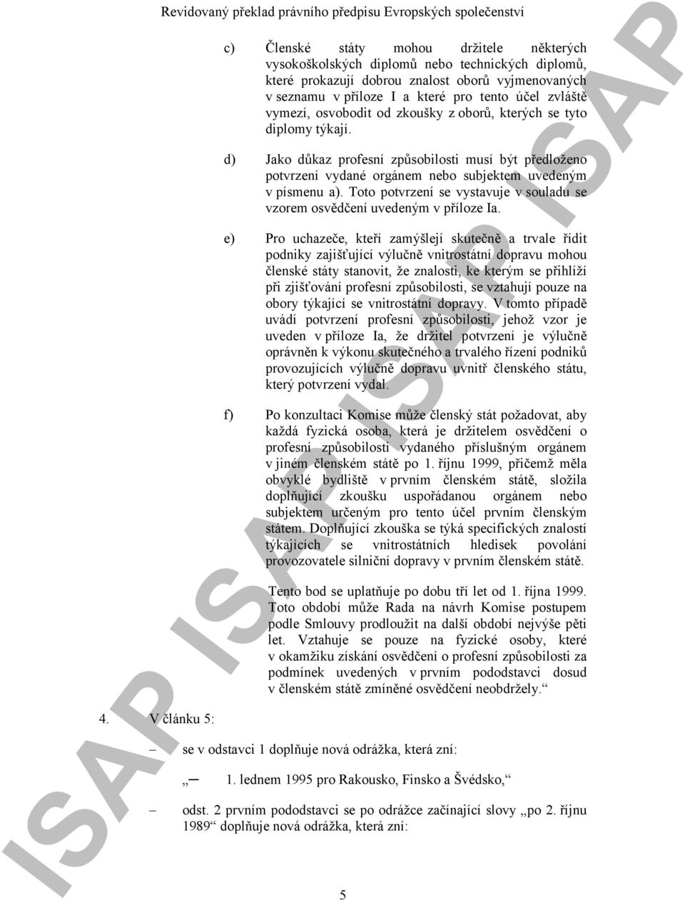 d) Jako důkaz profesní způsobilosti musí být předloženo potvrzení vydané orgánem nebo subjektem uvedeným v písmenu a). Toto potvrzení se vystavuje v souladu se vzorem osvědčení uvedeným v příloze Ia.