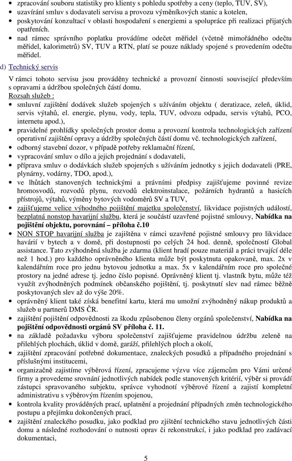 nad rámec správního poplatku provádíme odečet měřidel (včetně mimořádného odečtu měřidel, kalorimetrů) SV, TUV a RTN, platí se pouze náklady spojené s provedením odečtu měřidel.