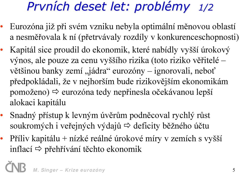 předpokládali, že v nejhorším bude rizikovějším ekonomikám pomoženo) eurozóna tedy nepřinesla očekávanou lepší alokaci kapitálu Snadný přístup k levným úvěrům podněcoval