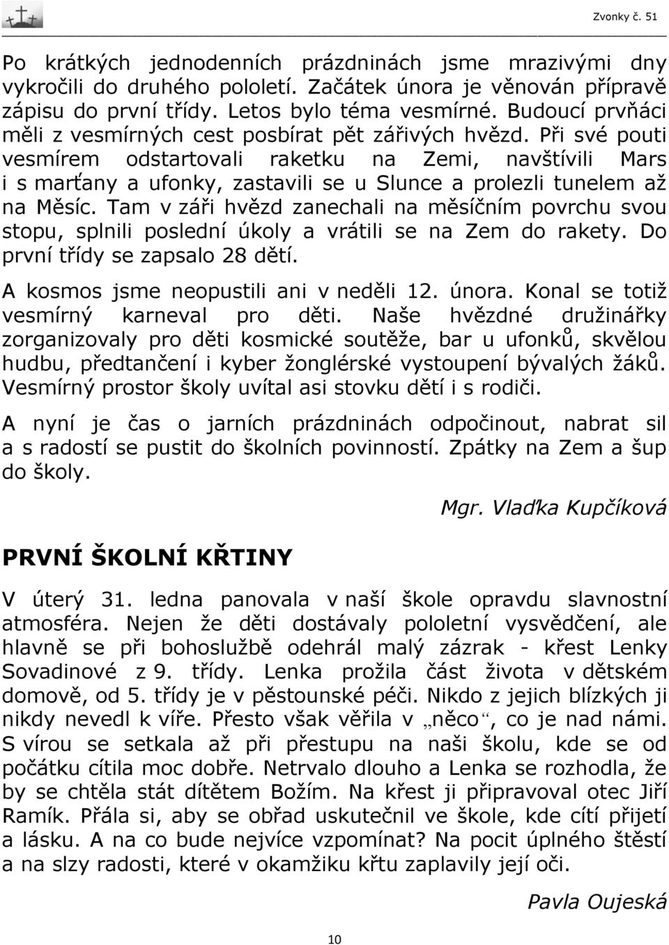 Při své pouti vesmírem odstartovali raketku na Zemi, navštívili Mars i s marťany a ufonky, zastavili se u Slunce a prolezli tunelem až na Měsíc.