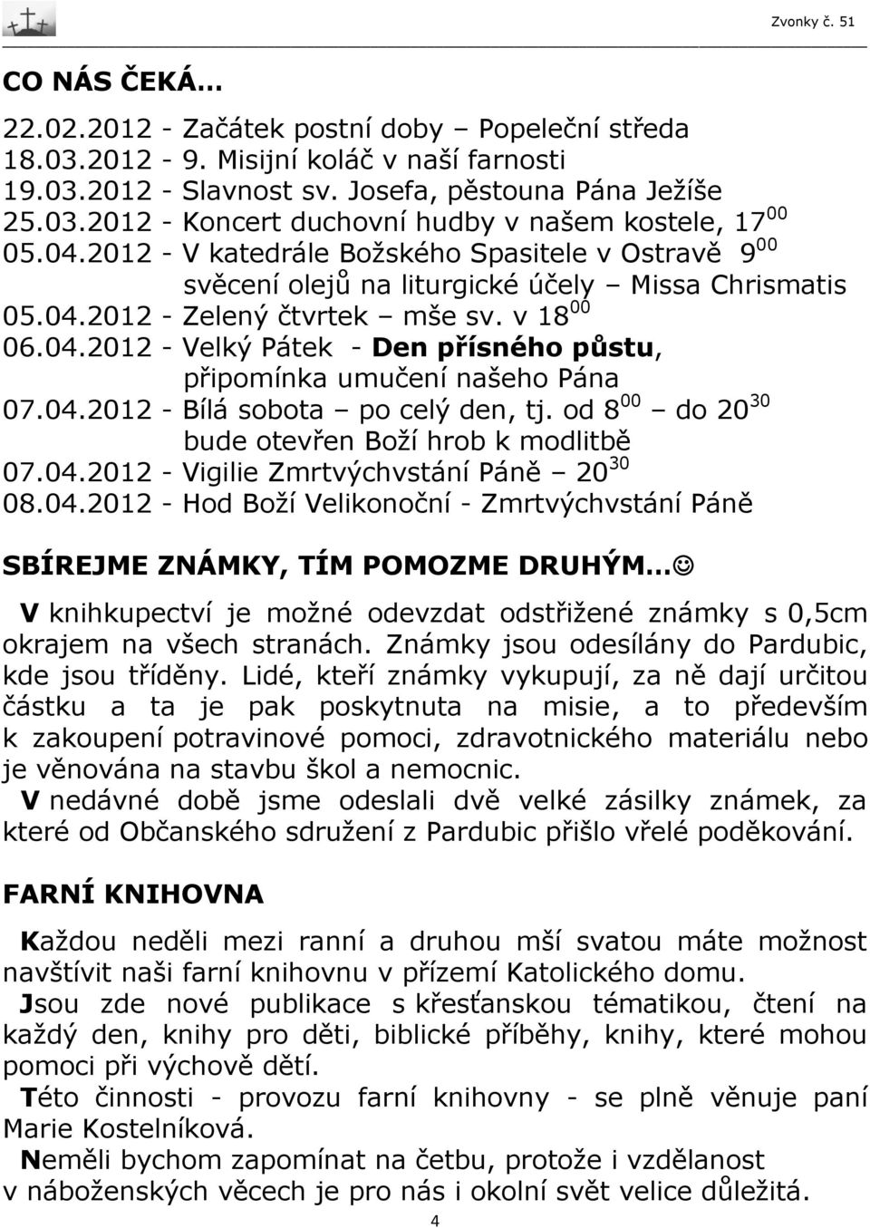 04.2012 - Bílá sobota po celý den, tj. od 8 00 do 20 30 bude otevřen Boží hrob k modlitbě 07.04.2012 - Vigilie Zmrtvýchvstání Páně 20 30 08.04.2012 - Hod Boží Velikonoční - Zmrtvýchvstání Páně SBÍREJME ZNÁMKY, TÍM POMOZME DRUHÝM V knihkupectví je možné odevzdat odstřižené známky s 0,5cm okrajem na všech stranách.