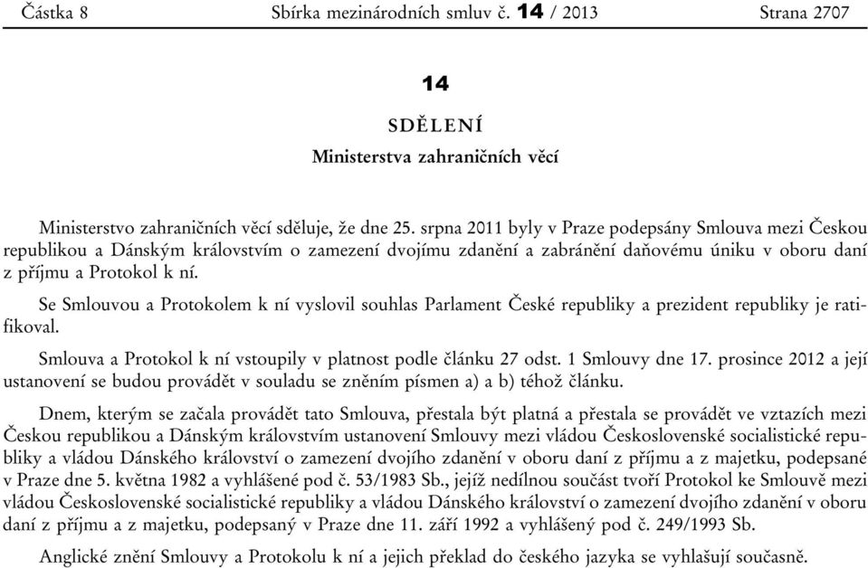 Se Smlouvou a Protokolem k ní vyslovil souhlas Parlament České republiky a prezident republiky je ratifikoval. Smlouva a Protokol k ní vstoupily v platnost podle článku 27 odst. 1 Smlouvy dne 17.