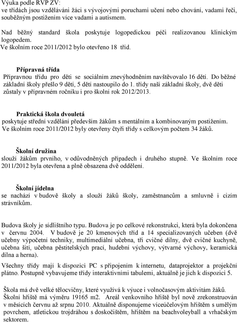 Přípravná třída Přípravnou třídu pro děti se sociálním znevýhodněním navštěvovalo 16 dětí. Do běžné základní školy přešlo 9 dětí, 5 dětí nastoupilo do 1.