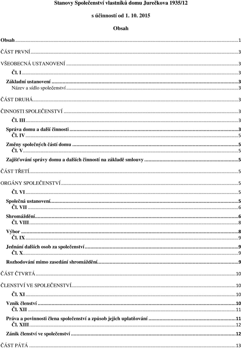 .. 5 Zajišťování správy domu a dalších činností na základě smlouvy...5 ČÁST TŘETÍ... 5 ORGÁNY SPOLEČENSTVÍ... 5 Čl. VI... 5 Společná ustanovení...5 Čl. VII... 6 Shromáždění...6 Čl. VIII... 8 Výbor.
