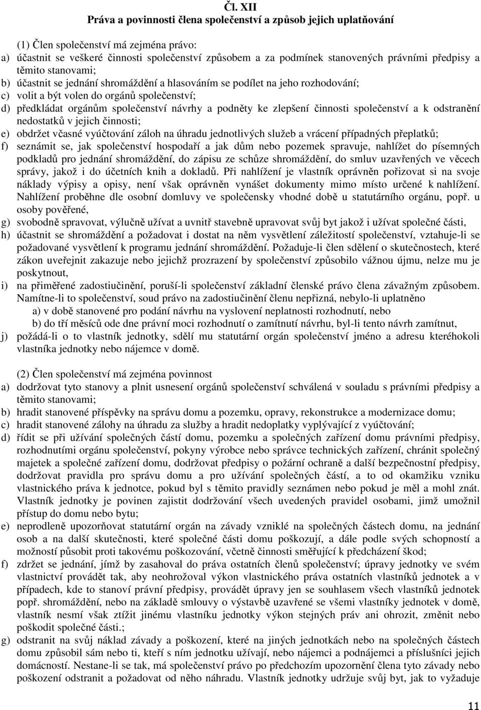 návrhy a podněty ke zlepšení činnosti společenství a k odstranění nedostatků v jejich činnosti; e) obdržet včasné vyúčtování záloh na úhradu jednotlivých služeb a vrácení případných přeplatků; f)