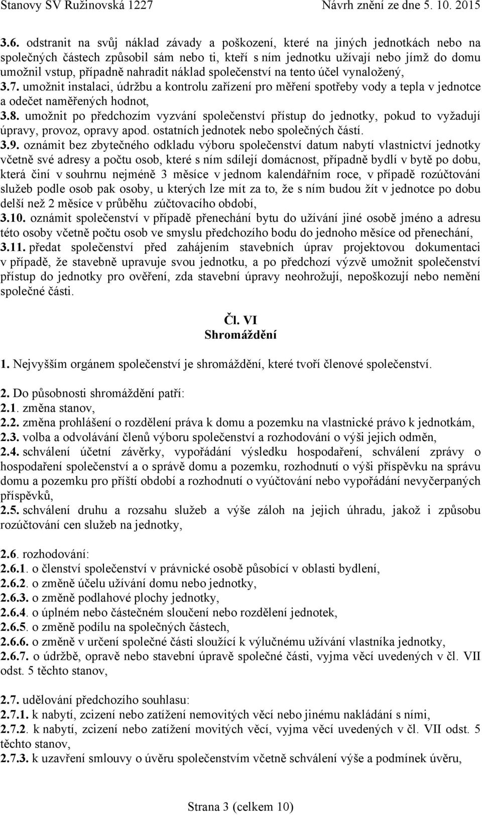 umožnit po předchozím vyzvání společenství přístup do jednotky, pokud to vyžadují úpravy, provoz, opravy apod. ostatních jednotek nebo společných částí. 3.9.