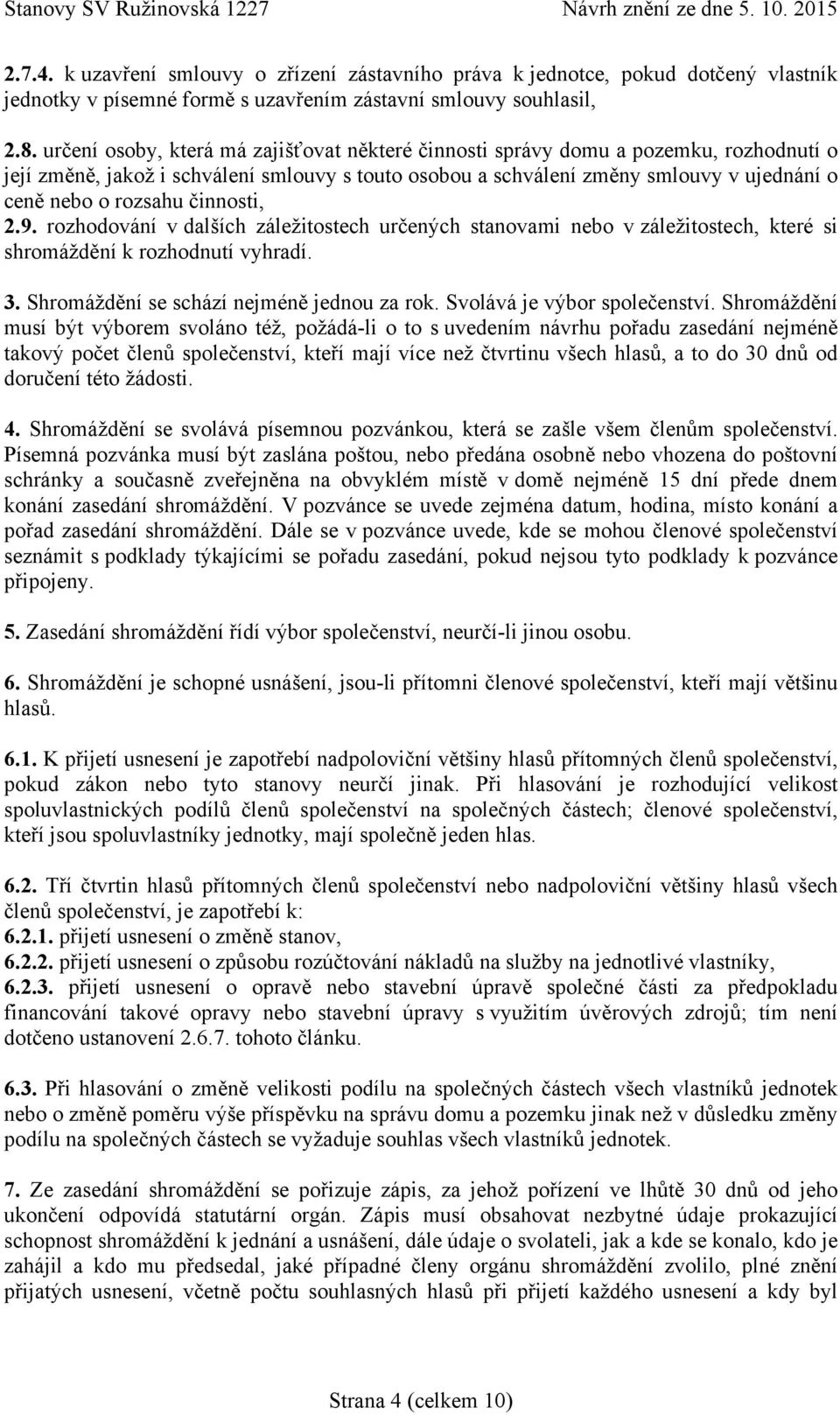 činnosti, 2.9. rozhodování v dalších záležitostech určených stanovami nebo v záležitostech, které si shromáždění k rozhodnutí vyhradí. 3. Shromáždění se schází nejméně jednou za rok.