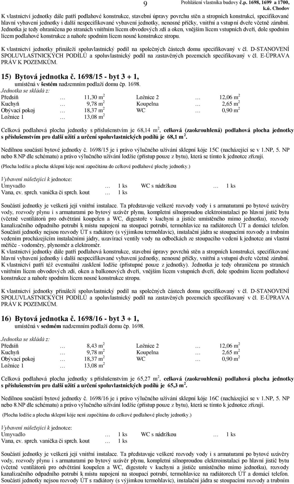 Předsíň 11,30 m 2 Ložnice 2 12,06 m 2 Celková podlahová plocha jednotky s příslušenstvím je 68,14 m 2, celková (zaokrouhlená) podlahová plocha jednotky s příslušenstvím