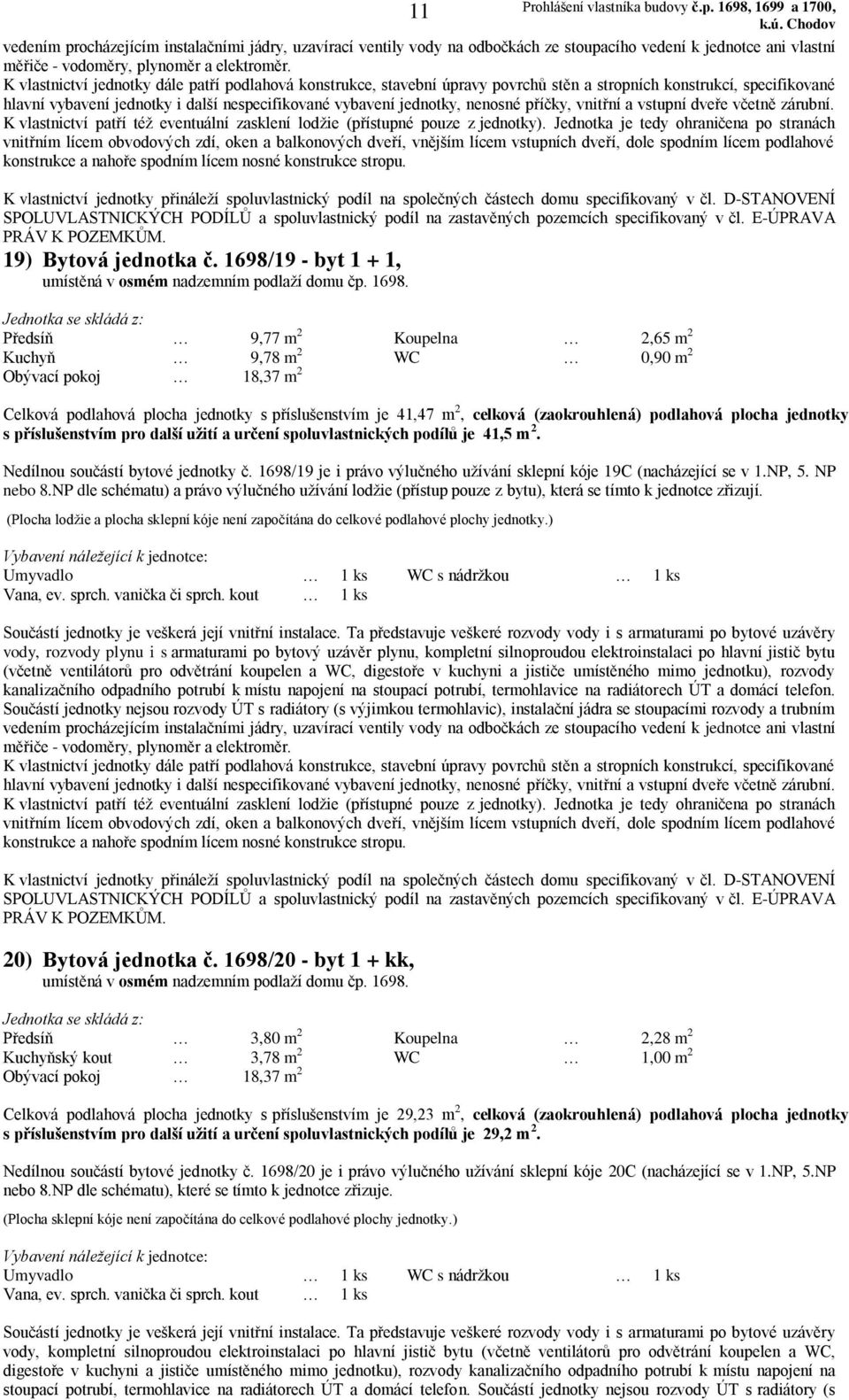 Předsíň 9,77 m 2 Koupelna 2,65 m 2 Kuchyň 9,78 m 2 WC 0,90 m 2 Celková podlahová plocha jednotky s příslušenstvím je 41,47 m 2, celková (zaokrouhlená) podlahová plocha jednotky s