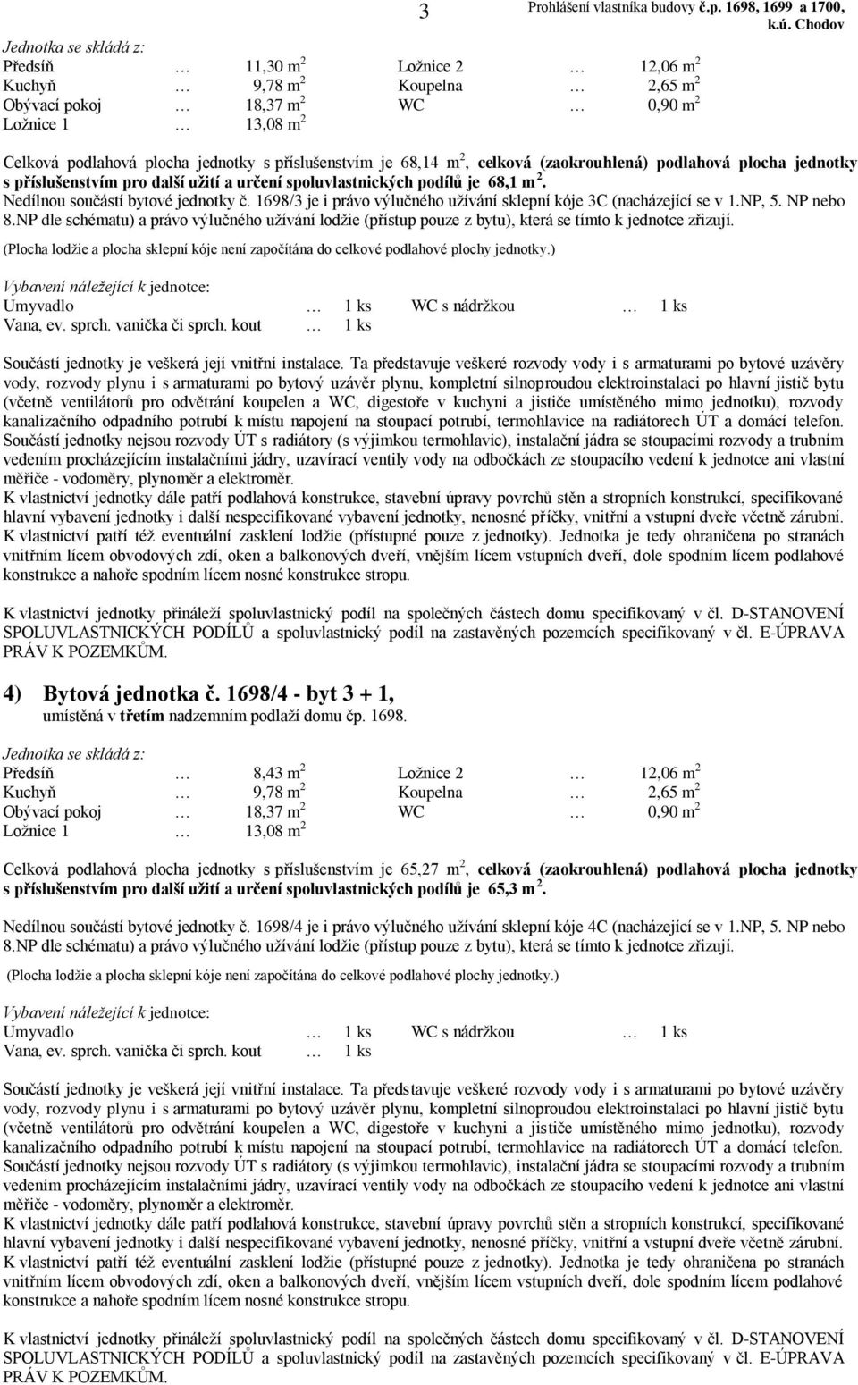 NP dle schématu) a právo výlučného užívání lodžie (přístup pouze z bytu), která se tímto k jednotce zřizují. 4) Bytová jednotka č. 1698/4 - byt 3 + 1, umístěná v třetím nadzemním podlaží domu čp.