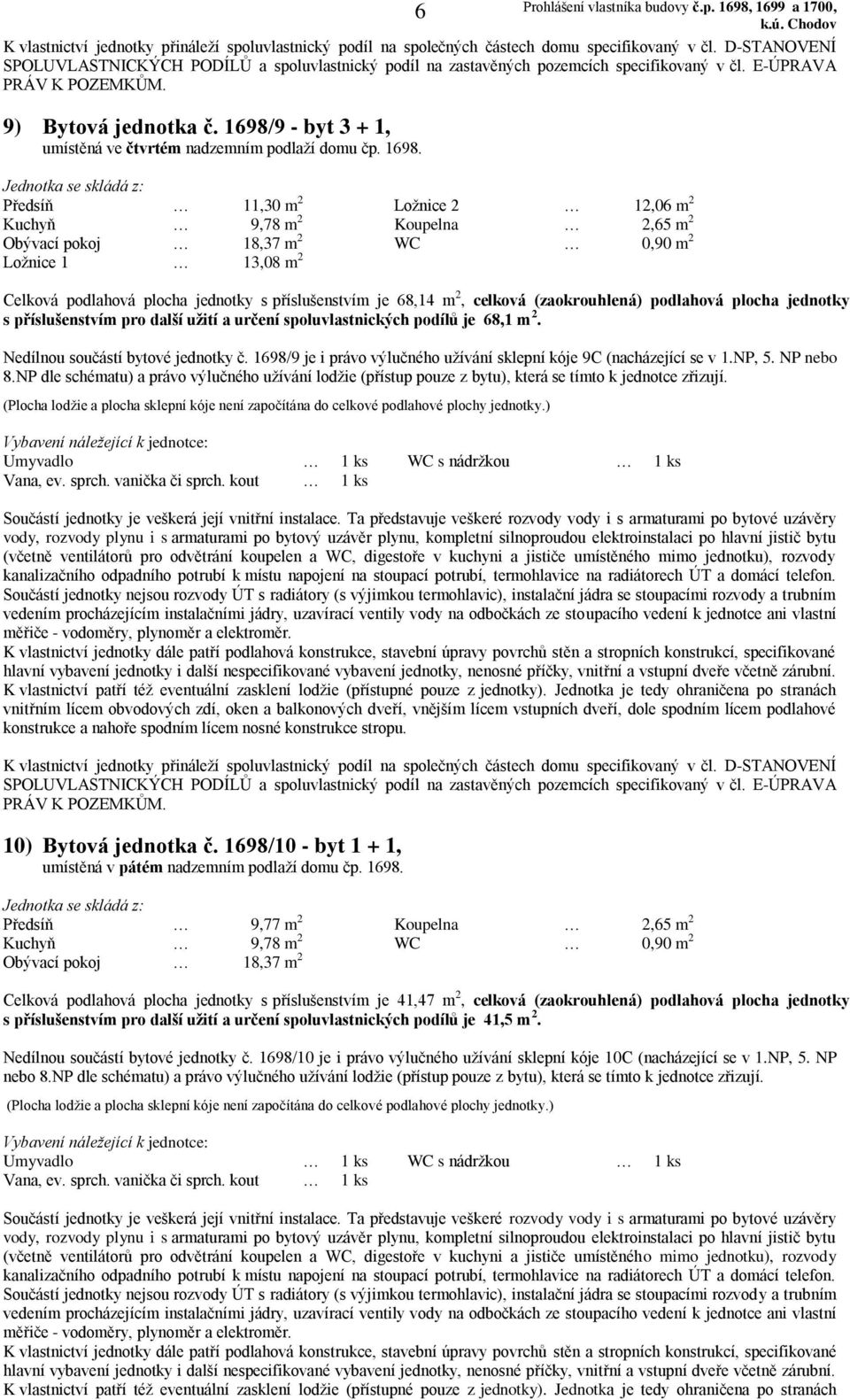 Předsíň 11,30 m 2 Ložnice 2 12,06 m 2 Celková podlahová plocha jednotky s příslušenstvím je 68,14 m 2, celková (zaokrouhlená) podlahová plocha jednotky s příslušenstvím pro další užití a určení