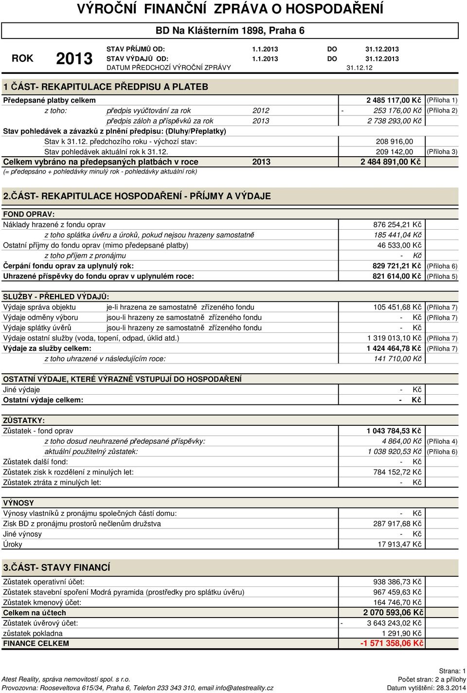 12 1 ČÁST- REKAPITULACE PŘEDPISU A PLATEB Předepsané platby celkem 2 485 117,00 Kč (Příloha 1) z toho: předpis vyúčtování za rok 2012-253 176,00 Kč (Příloha 2) předpis záloh a příspěvků za rok 2013 2