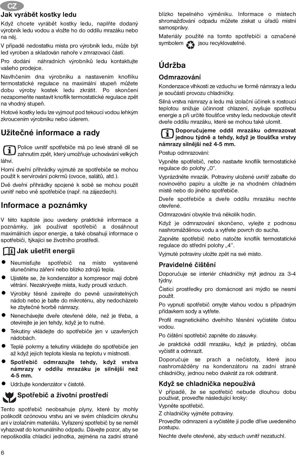 Navlhčením dna výrobníku a nastavením knoflíku termostatické regulace na maximální stupeň můžete dobu výroby kostek ledu zkrátit.