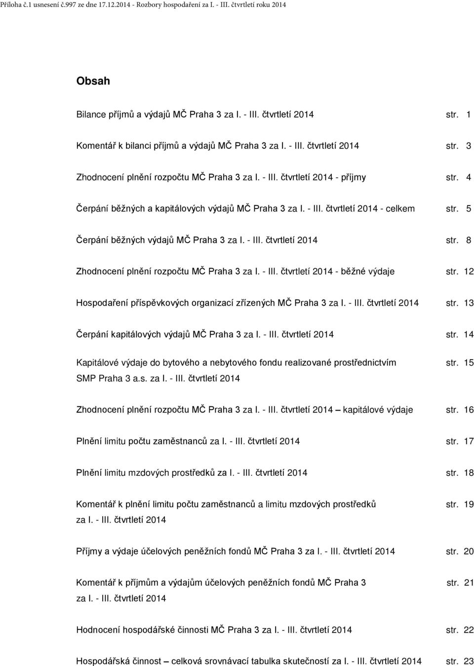 8 Zhodnocení plnění rozpočtu MČ Praha 3 za I. - III. čtvrtletí 2014 - běžné výdaje str. 12 Hospodaření příspěvkových organizací zřízených MČ Praha 3 za I. - III. čtvrtletí 2014 str.