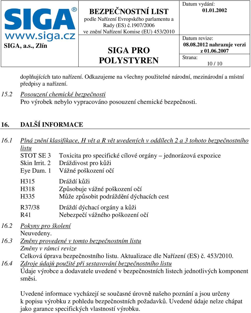1 Plná znění klasifikace, H vět a R vět uvedených v oddílech 2 a 3 tohoto bezpečnostního listu STOT SE 3 Toxicita pro specifické cílové orgány jednorázová expozice Skin Irrit.