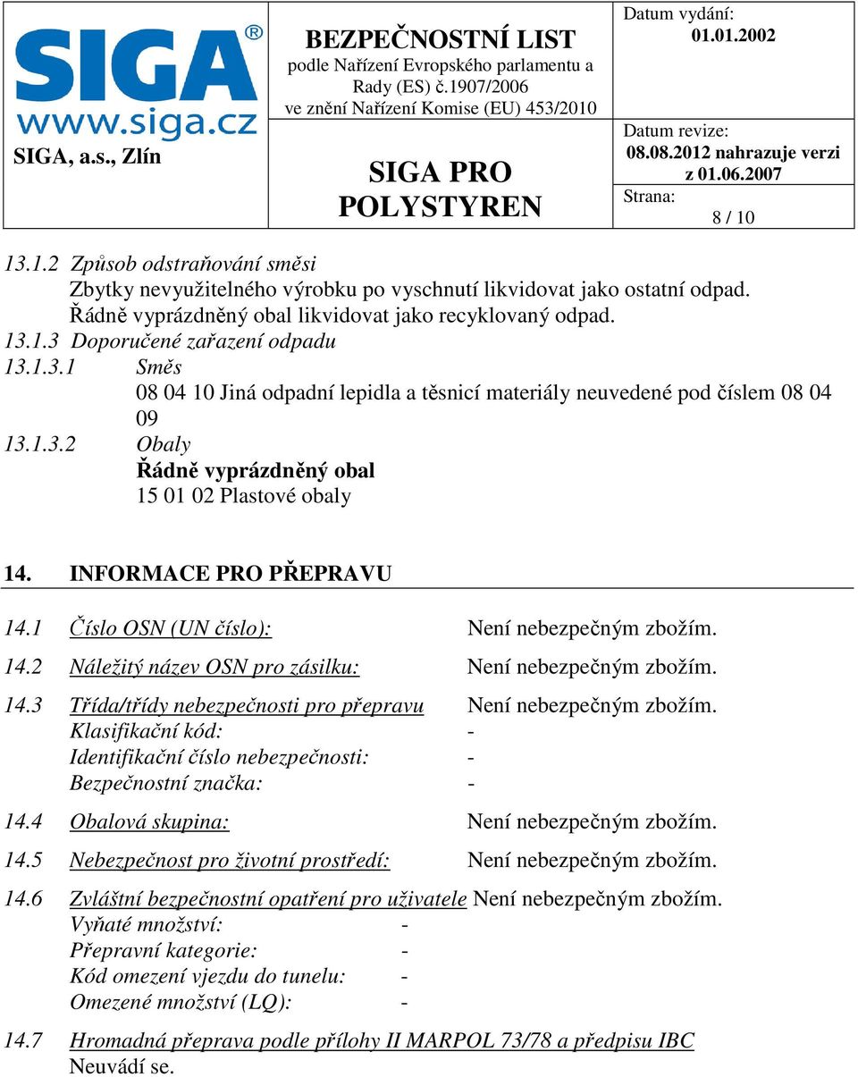 1 Číslo OSN (UN číslo): Není nebezpečným zbožím. 14.2 Náležitý název OSN pro zásilku: Není nebezpečným zbožím. 14.3 Třída/třídy nebezpečnosti pro přepravu Není nebezpečným zbožím.