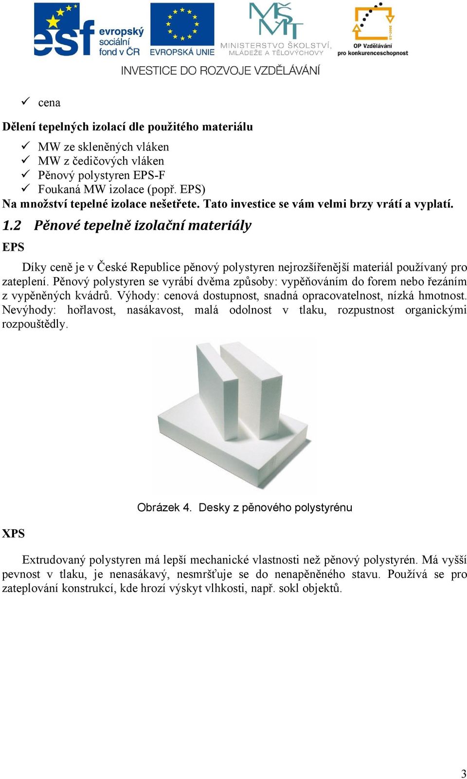 Pěnový polystyren se vyrábí dvěma způsoby: vypěňováním do forem nebo řezáním z vypěněných kvádrů. Výhody: cenová dostupnost, snadná opracovatelnost, nízká hmotnost.