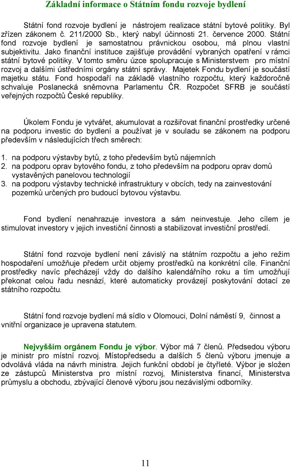 Jako finanční instituce zajišťuje provádění vybraných opatření v rámci státní bytové politiky.