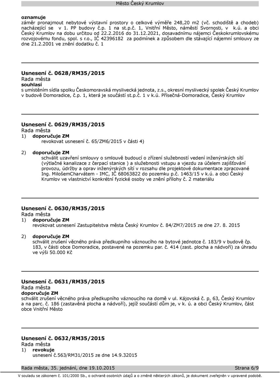 2.2001 ve znění dodatku č. 1 Usnesení č. 0628/RM35/2015 souhlasí s umístěním sídla spolku Českomoravská myslivecká jednota, z.s., okresní myslivecký spolek Český Krumlov v budově Domoradice, č.p. 1, která je součástí st.