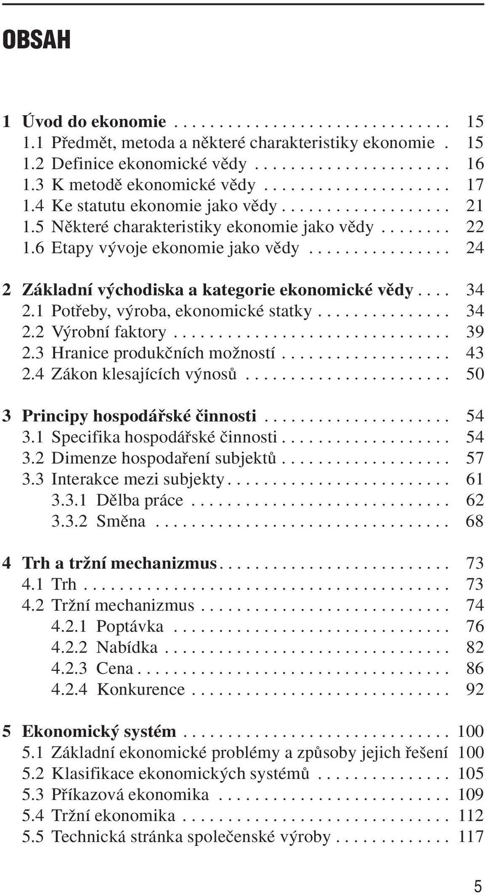 6 Etapy v voje ekonomie jako vûdy................ 24 2 Základní v chodiska a kategorie ekonomické vûdy.... 34 2.1 Potfieby, v roba, ekonomické statky............... 34 2.2 V robní faktory............................... 39 2.