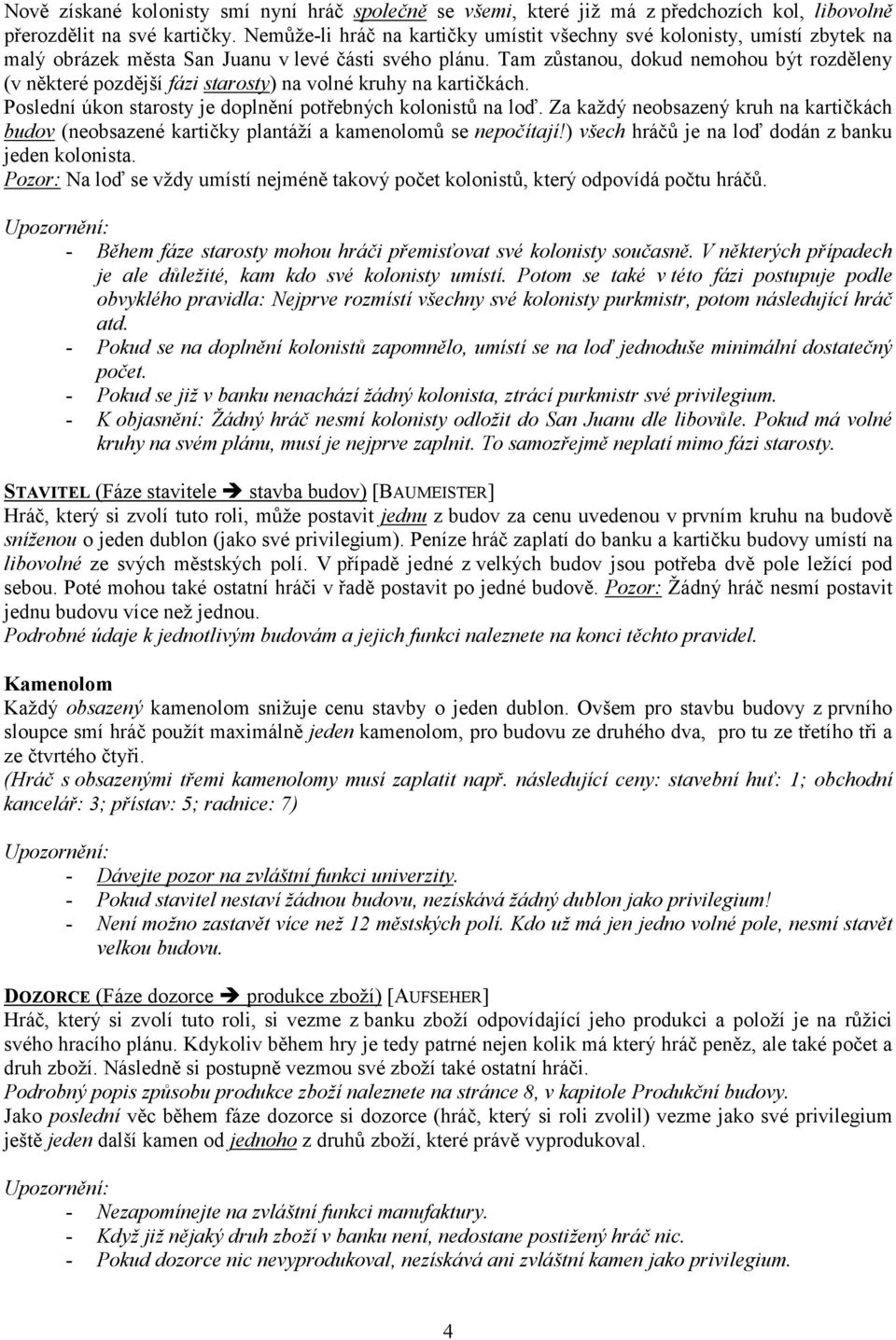 Tam zůstanou, dokud nemohou být rozděleny (v některé pozdější fázi starosty) na volné kruhy na kartičkách. Poslední úkon starosty je doplnění potřebných kolonistů na loď.