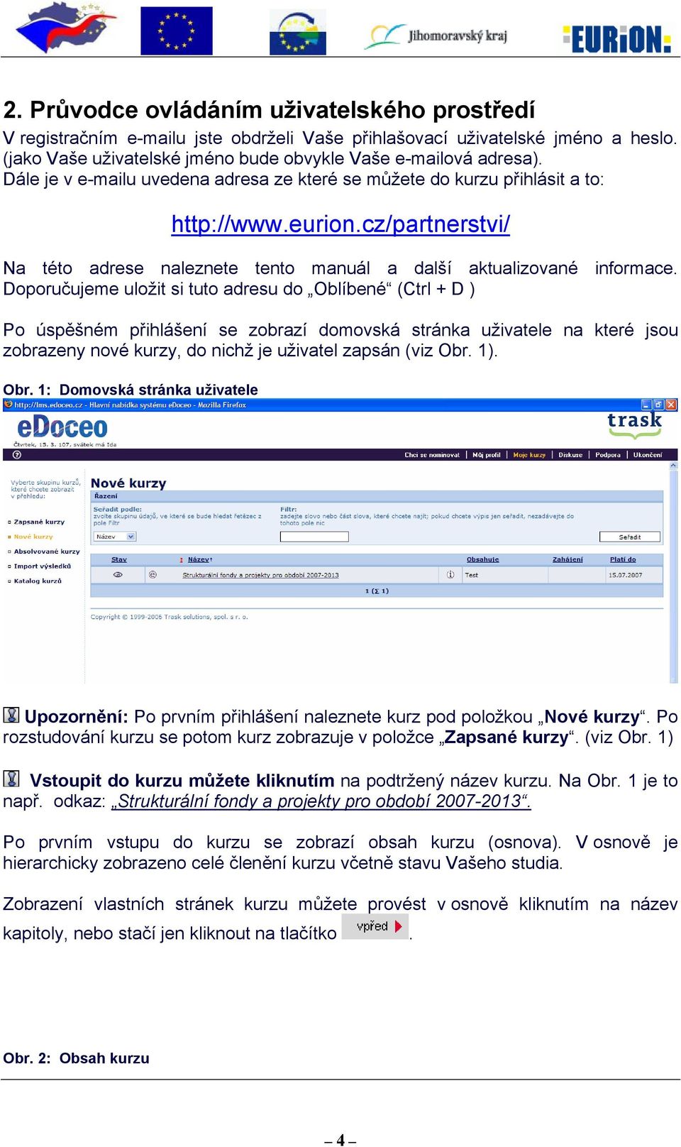 Doporučujeme uložit si tuto adresu do Oblíbené (Ctrl + D ) Po úspěšném přihlášení se zobrazí domovská stránka uživatele na které jsou zobrazeny nové kurzy, do nichž je uživatel zapsán (viz Obr. 1).