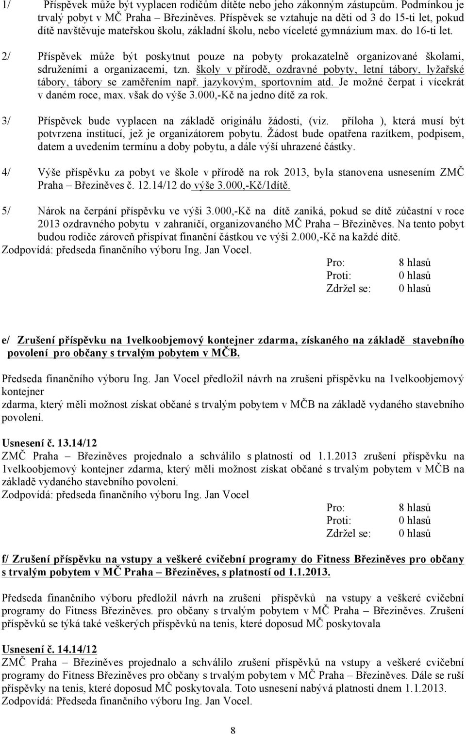 2/ Příspěvek může být poskytnut pouze na pobyty prokazatelně organizované školami, sdruženími a organizacemi, tzn.