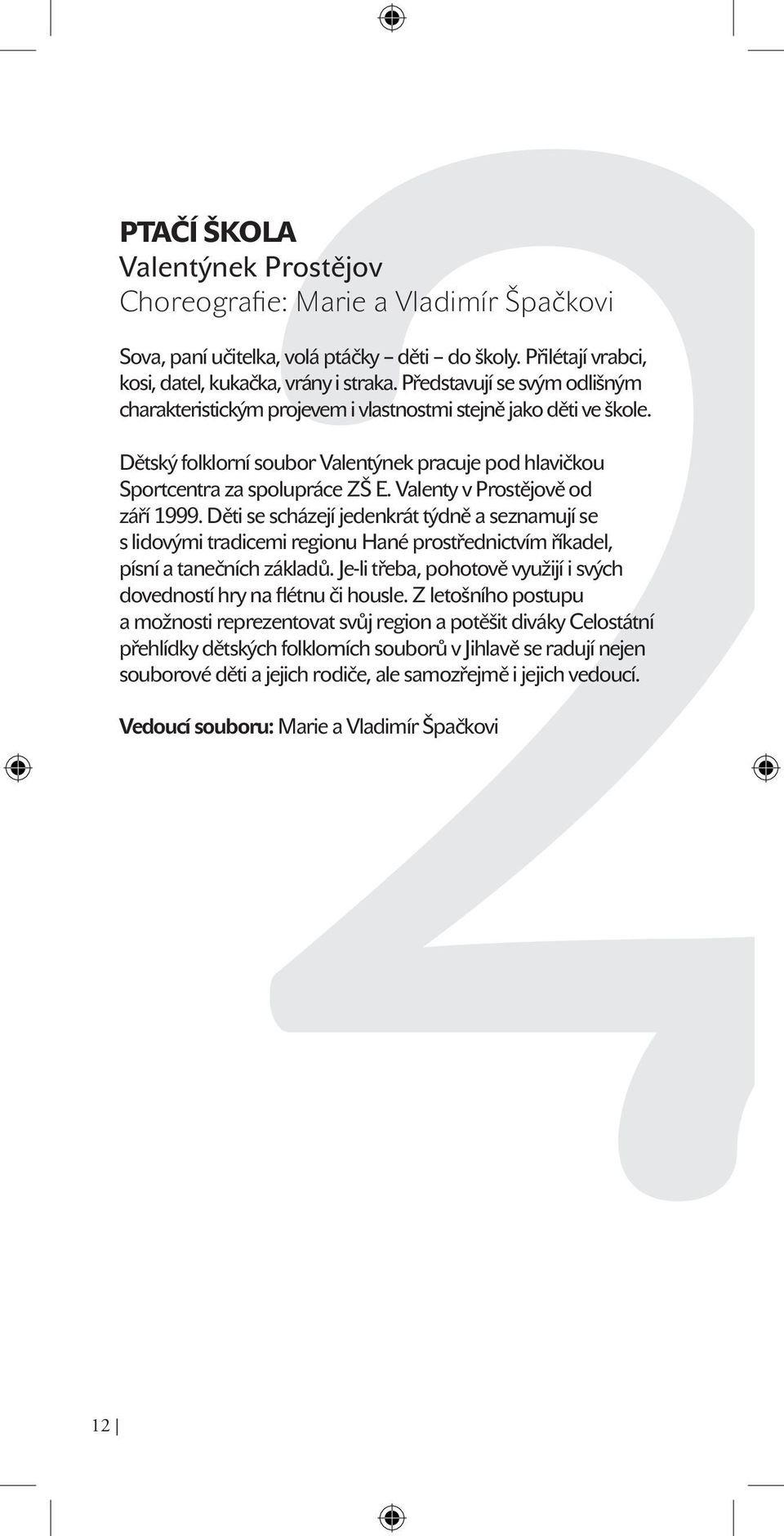 Valenty v Prostějově od září 1999. Děti se scházejí jedenkrát týdně a seznamují se s lidovými tradicemi regionu Hané prostřednictvím říkadel, písní a tanečních základů.