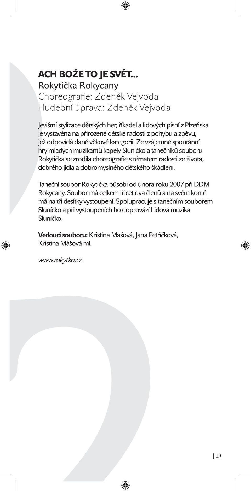 Ze vzájemné spontánní hry mladých muzikantů kapely Sluníčko a tanečníků souboru Rokytička se zrodila choreografie s tématem radosti ze života, dobrého jídla a dobromyslného dětského škádlení.