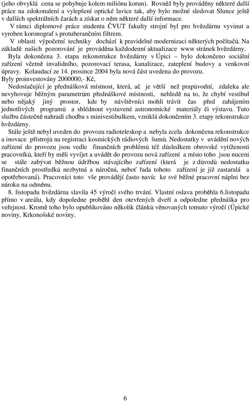 V rámci diplomové práce studenta VUT fakulty strojní byl pro hvzdárnu vyvinut a vyroben koronograf s protuberanním filtrem. V oblasti výpoetní techniky dochází k pravidelné modernizaci nkterých poíta.