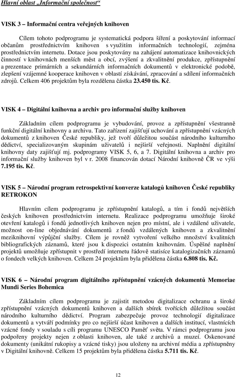 Dotace jsou poskytovány na zahájení automatizace knihovnických činností v knihovnách menších měst a obcí, zvýšení a zkvalitnění produkce, zpřístupnění a prezentace primárních a sekundárních