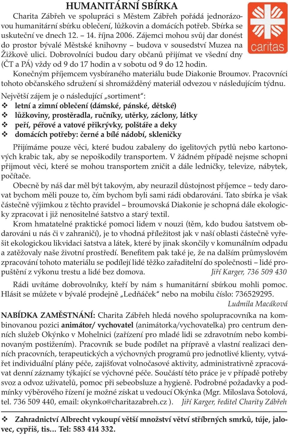 Dobrovolníci budou dary občanů přijímat ve všední dny (ČT a PÁ) vždy od 9 do 17 hodin a v sobotu od 9 do 12 hodin. Konečným příjemcem vysbíraného materiálu bude Diakonie Broumov.