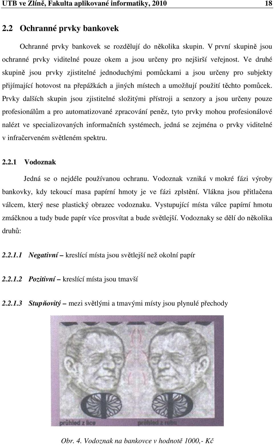 Ve druhé skupině jsou prvky zjistitelné jednoduchými pomůckami a jsou určeny pro subjekty přijímající hotovost na přepážkách a jiných místech a umožňují použití těchto pomůcek.